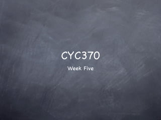CYC370
Week Five
 