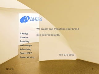 We create and transform your brand
           Strategy
                           into desired results.
           Creative
           Branding
           Web design
           Advertising
           Search/PPC
                                               781-676-5956
           Award winning




04/11/13                                                        1
 