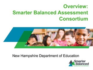Overview:
Smarter Balanced Assessment
Consortium
New Hampshire Department of Education
 