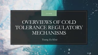 OVERVIEWS OF COLD
TOLERANCE REGULATORY
MECHANISMS
Tuang Za Khai
2-11-2019
 