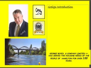 Greigs Introduction
GEORGE BOYES & COMPANY LIMITED REAA
HAS SERVED THE HOUSING NEEDS OF THE
PEOPLE OF HAMILTON FOR OVER 100
YEARS.
 