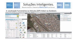 3. Localização Funcionários ou Veículos.(GPS Indoor ou Outdoor).
Soluções Inteligentes.
Motorola Solutions / Powered by Alberto Danin and Partners.
 