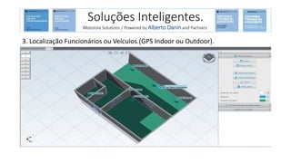 3. Localização Funcionários ou Veículos.(GPS Indoor ou Outdoor).
Soluções Inteligentes.
Motorola Solutions / Powered by Alberto Danin and Partners.
 