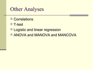 Other Analyses
 Correlations
 T-test
 Logistic and linear regression
 ANOVA and MANOVA and MANCOVA
 