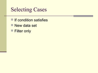 Selecting Cases
 If condition satisfies
 New data set
 Filter only
 