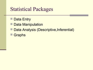 Statistical Packages
 Data Entry
 Data Manipulation
 Data Analysis (Descriptive,Inferential)
 Graphs
 