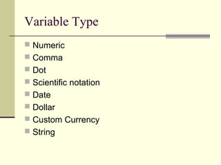 Variable Type
 Numeric
 Comma
 Dot
 Scientific notation
 Date
 Dollar
 Custom Currency
 String
 