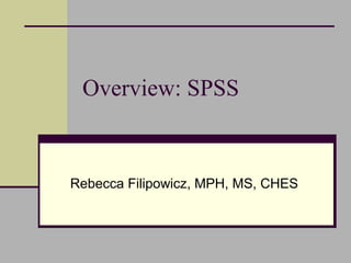 Overview: SPSS
Rebecca Filipowicz, MPH, MS, CHES
 