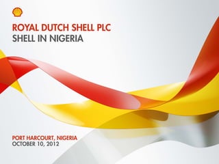 ROYAL DUTCH SHELL PLC
SHELL IN NIGERIA




PORT HARCOURT, NIGERIA
OCTOBER 10, 2012

Copyright of Royal Dutch Shell plc   10 October 2012   1
 