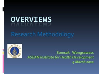 Research Methodology Somsak  Wongsawass ASEAN Institute for Health Development 4 March 2011 