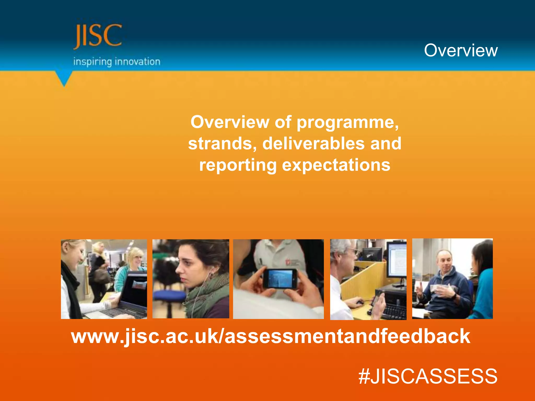 Overview



          Overview of programme,
          strands, deliverables and
           reporting expectations




www.jisc.ac.uk/assessmentandfeedback
                             #JISCASSESS
 