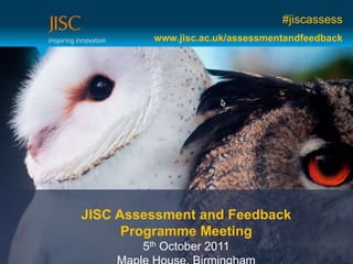 #jiscassess
          www.jisc.ac.uk/assessmentandfeedback




JISC Assessment and Feedback
      Programme Meeting
        5th October 2011
 
