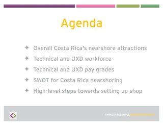 Agenda
✦ Overall Costa Rica's nearshore attractions
✦ Technical and UXD workforce
✦ Technical and UXD pay grades
✦ SWOT fo...