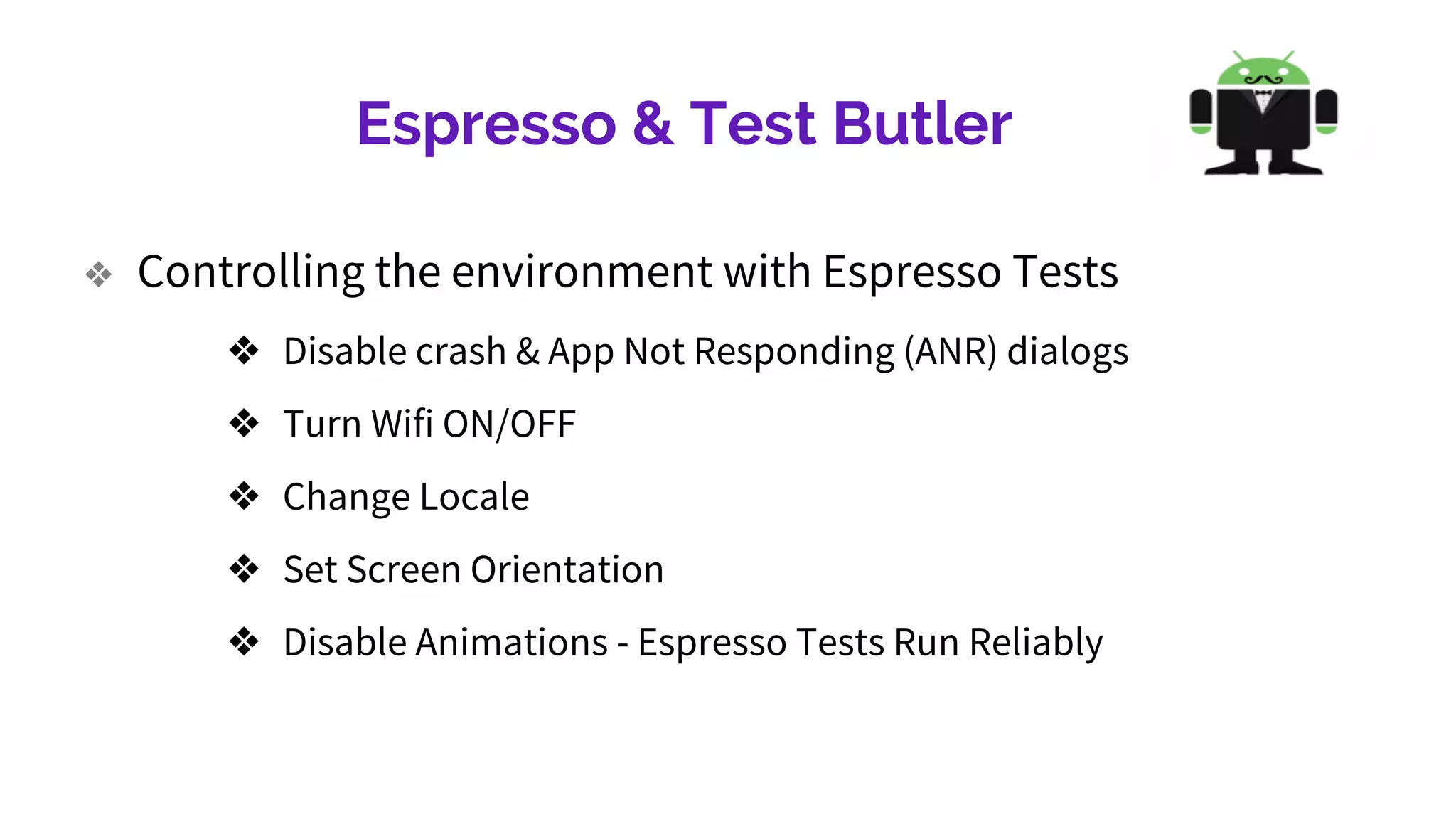 Espresso & Test Butler
❖ Controlling the environment with Espresso Tests
❖ Disable crash & App Not Responding (ANR) dialogs
❖ Turn Wifi ON/OFF
❖ Change Locale
❖ Set Screen Orientation
❖ Disable Animations - Espresso Tests Run Reliably
 