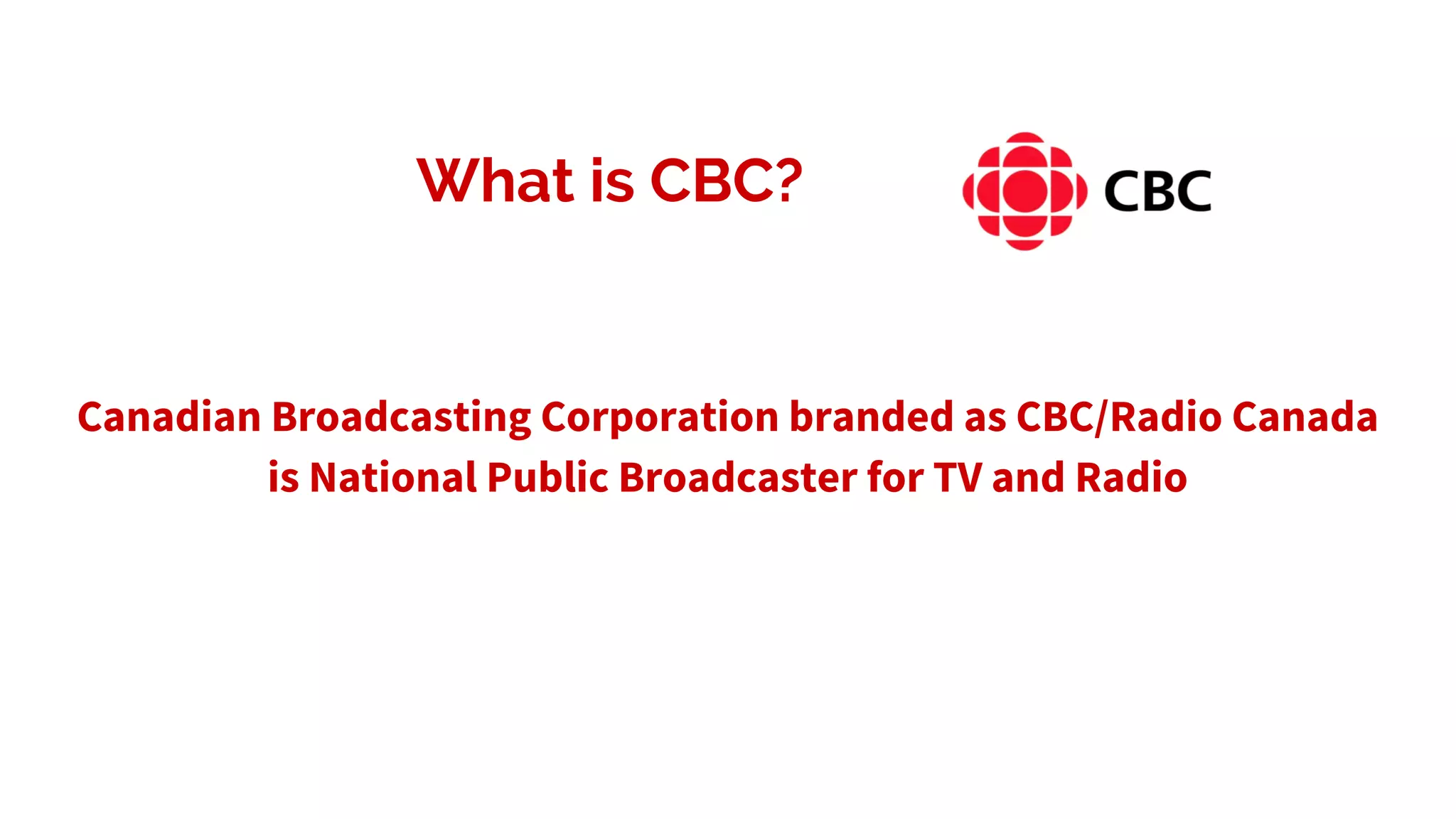 What is CBC?
Canadian Broadcasting Corporation branded as CBC/Radio Canada
is National Public Broadcaster for TV and Radio
 