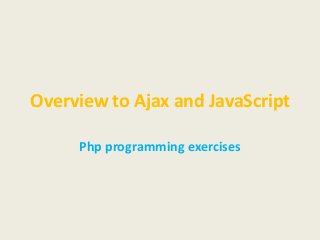 Overview to Ajax and JavaScript
Php programming exercises
 