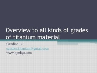 Overview to all kinds of grades
of titanium material
Candice Li
candice.titanium@gmail.com
www.bjmkgs.com
 