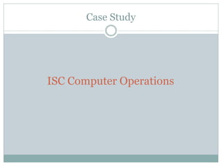Case Study
ISC Computer Operations
 