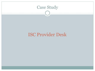 Case Study
ISC Provider Desk
 