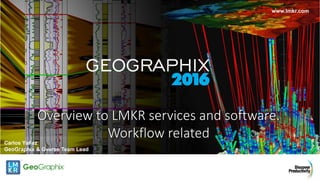 www.lmkr.com
Overview to LMKR services and software.
Workflow relatedCarlos Yañez
GeoGraphix & Gverse Team Lead
 
