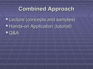 Combined Approach
 Lecture (concepts and samples)
 Hands-on Application (tutorial)
 Q&A
 