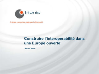 Construire l’interopérabilité dans
une Europe ouverte
Bruno Paoli
 