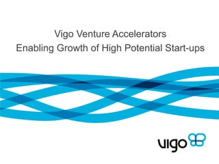 Vigo Venture Accelerators
Enabling Growth of High Potential Start-ups
 