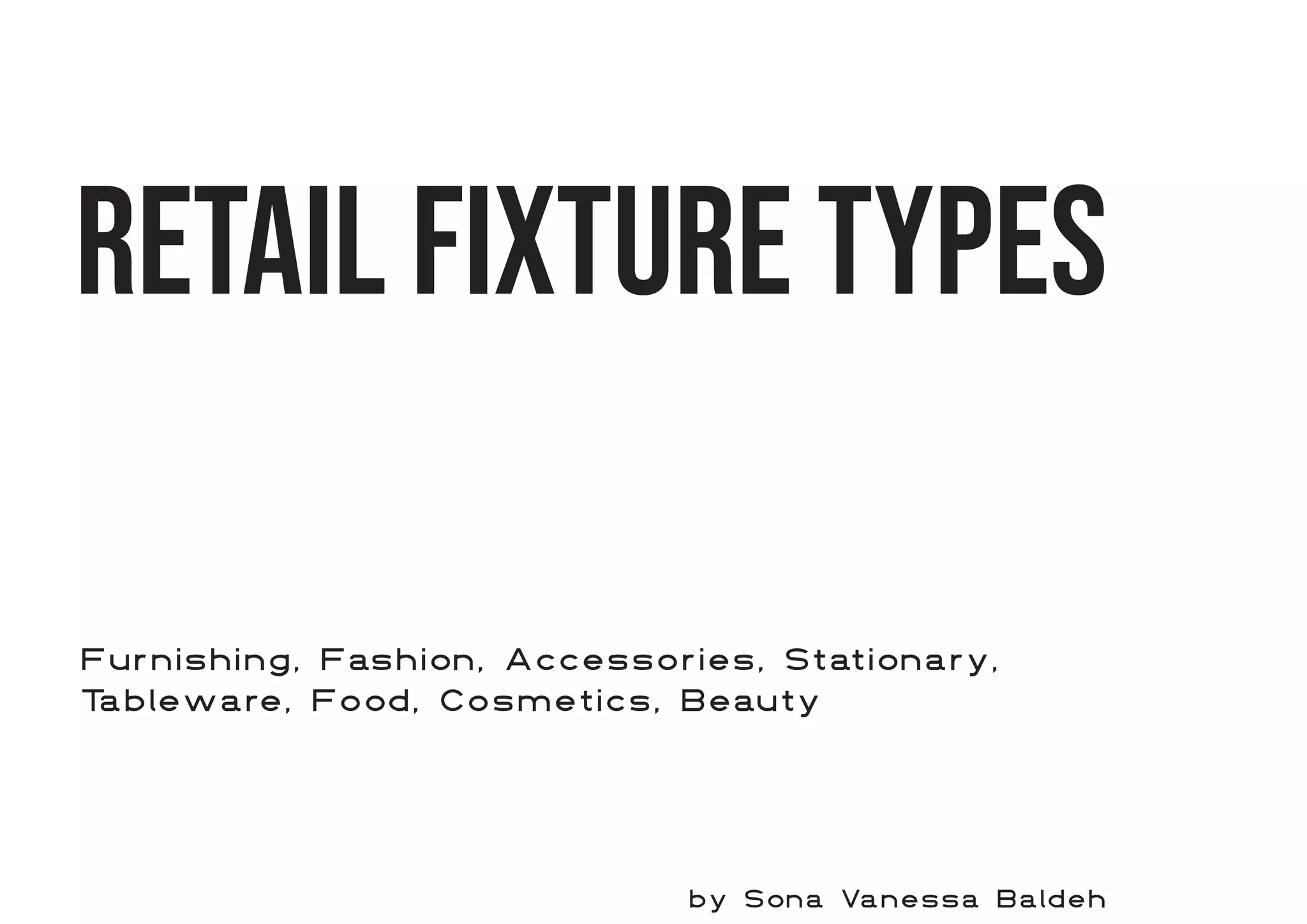 Retail Fixture types
Furnishing, Fashion, Accessories, Stationary,
T
ableware, Food, Cosmetics, Beauty
by Sona Vanessa Baldeh