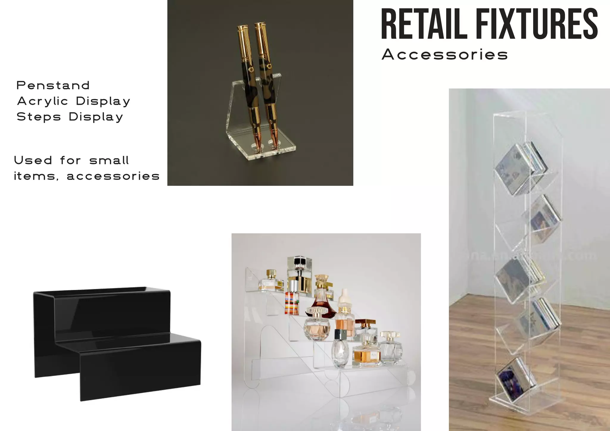 Retail Fixtures
Accessories
Penstand
Acrylic Display
Steps Display
Used for small
items, accessories
