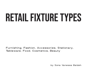 Retail Fixture types
Furnishing, Fashion, Accessories, Stationary,
T
ableware, Food, Cosmetics, Beauty
by Sona Vanessa Baldeh
 