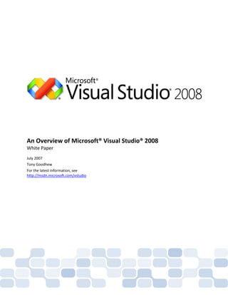 An Overview of Microsoft® Visual Studio® 2008
White Paper
July 2007
Tony Goodhew
For the latest information, see
http://msdn.microsoft.com/vstudio
 