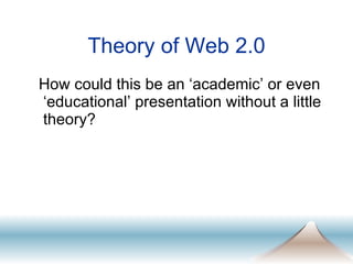 Theory of Web 2.0 How could this be an ‘academic’ or even ‘educational’ presentation without a little theory? 