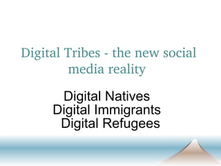 Digital Tribes - the new social media reality   Digital Natives  Digital Immigrants   Digital Refugees 