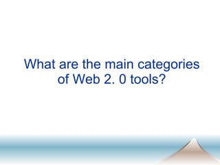 What are the main categories of Web 2. 0 tools? 