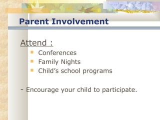 Parent Involvement 
Attend : 
 Conferences 
 Family Nights 
 Child’s school programs 
- Encourage your child to participate. 
 