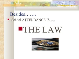 Besides……. 
 School ATTENDANCE IS….. 
THE LAW 
 