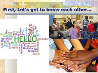 FFiirrsstt,, LLeett’’ss ggeett ttoo kknnooww eeaacchh ootthheerr…… 
 