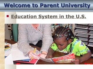 Welcome ttoo PPaarreenntt UUnniivveerrssiittyy 
 Education System in the U.S. 
 