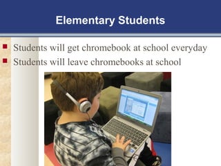 Elementary Students 
 Students will get chromebook at school everyday 
 Students will leave chromebooks at school 
 