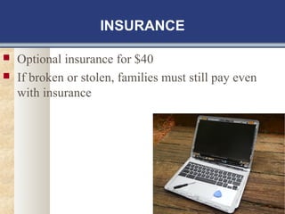 INSURANCE 
 Optional insurance for $40 
 If broken or stolen, families must still pay even 
with insurance 
 
