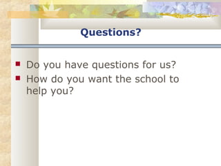 Questions? 
 Do you have questions for us? 
 How do you want the school to 
help you? 
 
