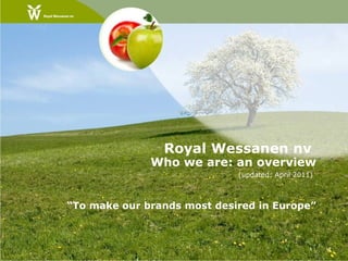 Royal Wessanen nv  Who we are: an overview (updated: April 2011)   “ To make our brands most desired in Europe” 