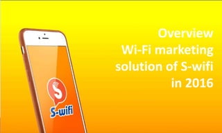 Overview
Wi-Fi marketing
solution of S-wifi
in 2016
 