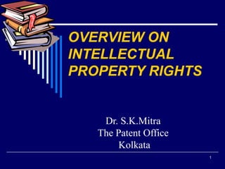 1
OVERVIEW ON
INTELLECTUAL
PROPERTY RIGHTS
.
Dr. S.K.Mitra
The Patent Office
Kolkata
 