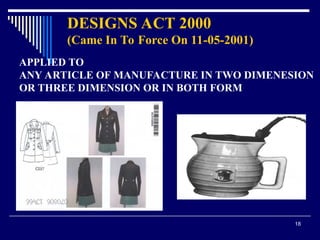 18
DESIGNS ACT 2000
(Came In To Force On 11-05-2001)
APPLIED TO
ANY ARTICLE OF MANUFACTURE IN TWO DIMENESION
OR THREE DIMENSION OR IN BOTH FORM
 