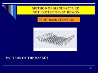 21
METHOD OF MANUFACTURE
NOT PROTECTED BY DESIGN
FRUIT BASKET DESIGN
PATTERN OF THE BASKET
 