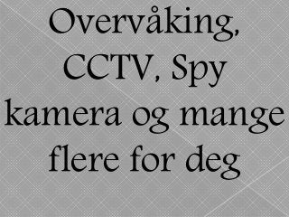 Overvåking,
CCTV, Spy
kamera og mange
flere for deg
 