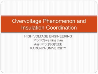 HIGH VOLTAGE ENGINEERING
Prof.P.Swaminathan
Asst.Prof.[SG]/EEE
KARUNYA UNIVERSITY
Overvoltage Phenomenon and
Insulation Coordination
 