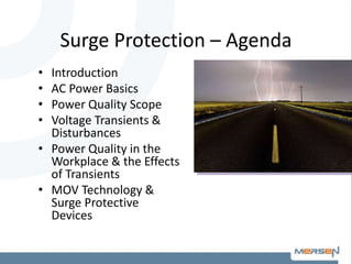 Surge Protection – Agenda
• Introduction
• AC Power Basics
• Power Quality Scope
• Voltage Transients &
Disturbances
• Power Quality in the
Workplace & the Effects
of Transients
• MOV Technology &
Surge Protective
Devices
 