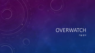OVERWATCH
기술 분석
 